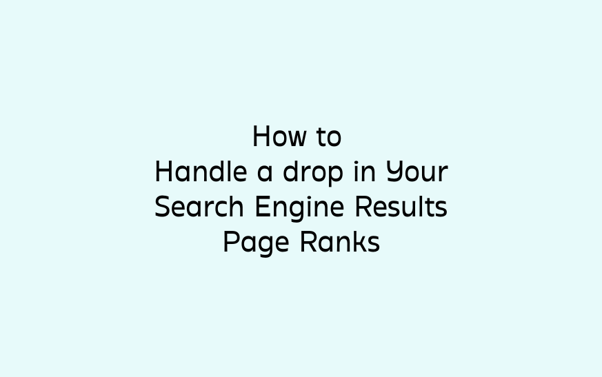 How to Handle a drop in Your Search Engine Results Page Ranks
