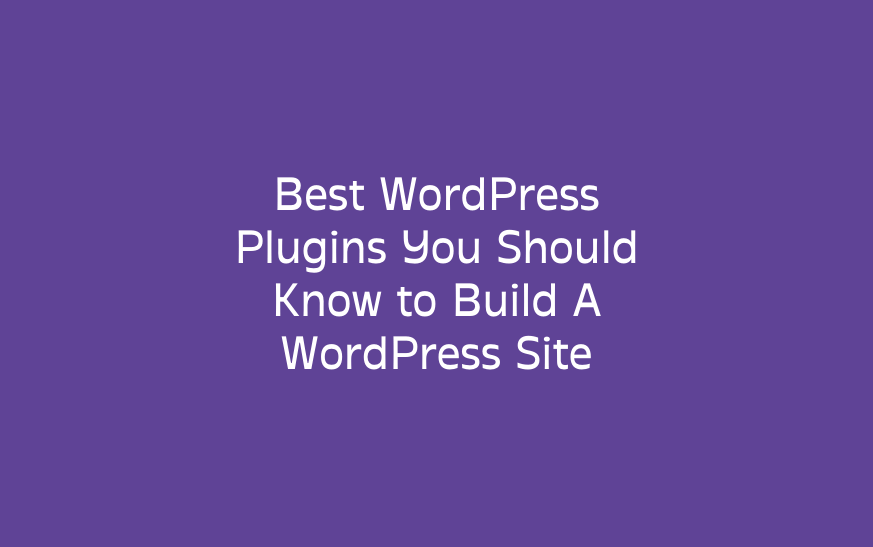 Best WordPress – Plugins You Should Know to Build A WordPress Site