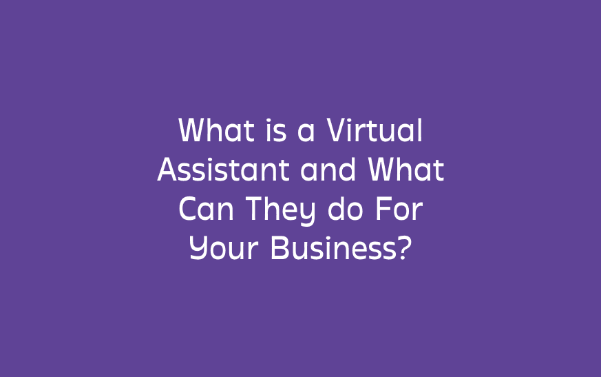 What is a Virtual Assistant and What Can They do For Your Business?