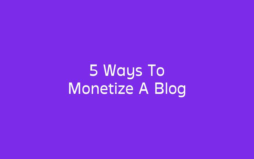 5 Ways To Monetize A Blog