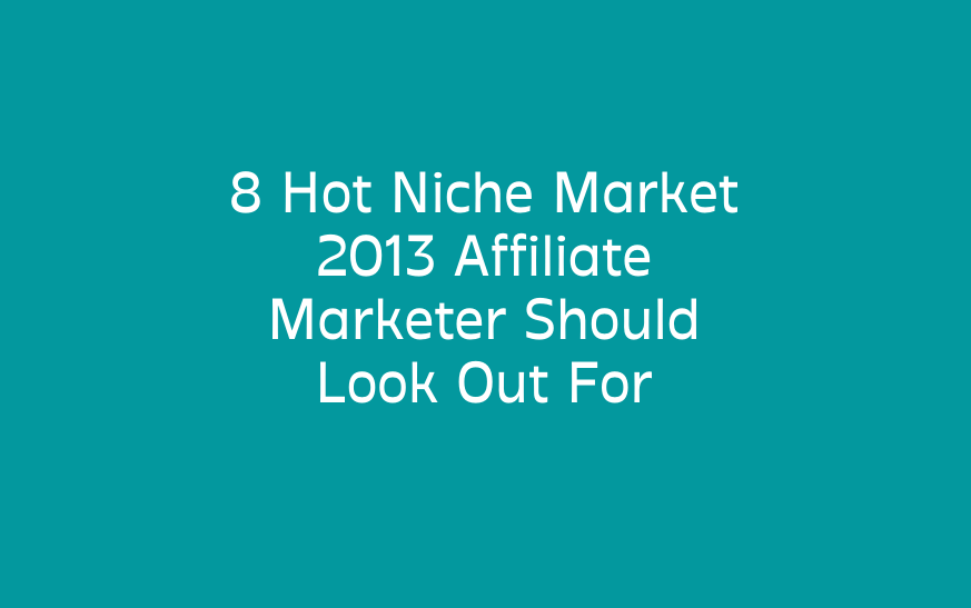 8 Hot Niche Market 2013 Affiliate Marketer Should Look Out For