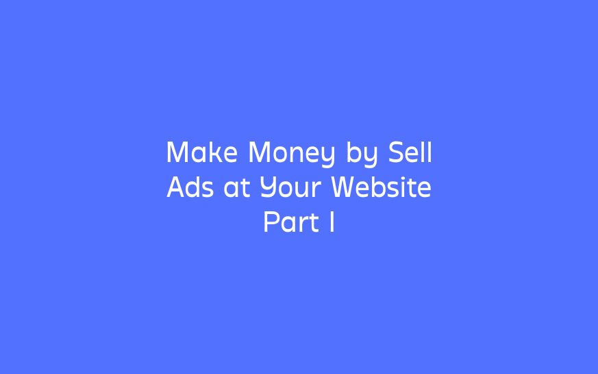 Make Money by Sell Ads at Your Website Part I