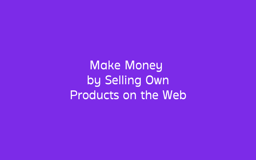Make Money by Selling Own Products on the Web