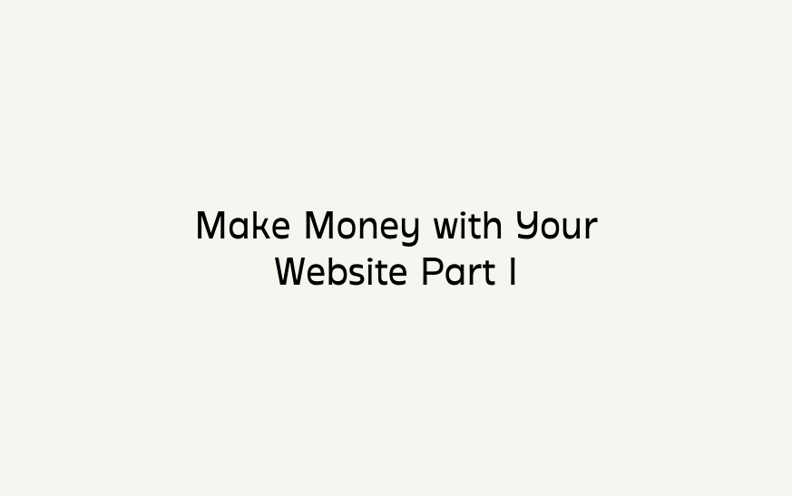 Make Money with Your Website Part I