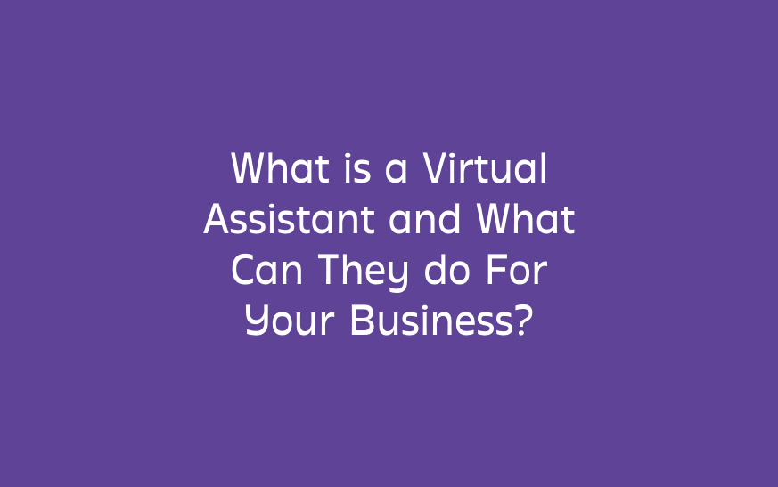 What is a Virtual Assistant and What Can They do For Your Business?
